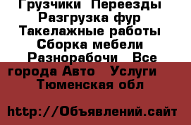 Грузчики. Переезды. Разгрузка фур. Такелажные работы. Сборка мебели. Разнорабочи - Все города Авто » Услуги   . Тюменская обл.